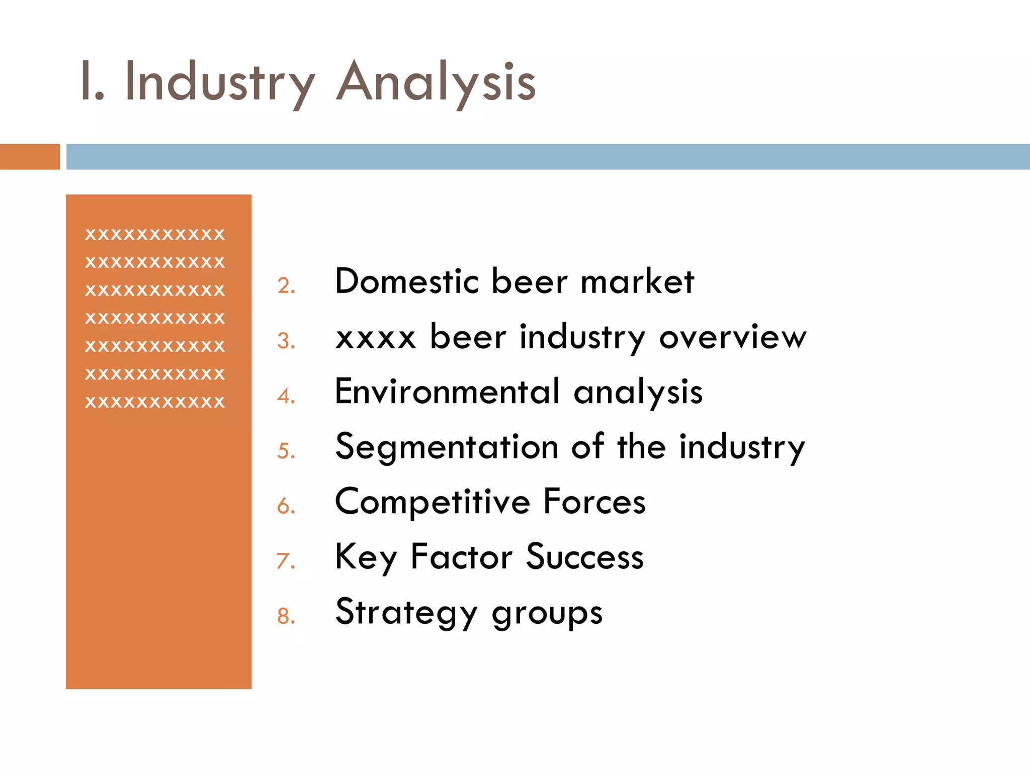 I. Industry Analysis xxxxxxxxxxxxxxxxxxxxxxxxxxxxxxxxxxxxxxxxxxxxxxxxxxxxxxxxxxxxxxxxxxxxxxxxxxxxx Domestic beer market xxxx beer industry overview Environmental analysis Segmentation of the industry Competitive Forces Key Factor Success Strategy groups 