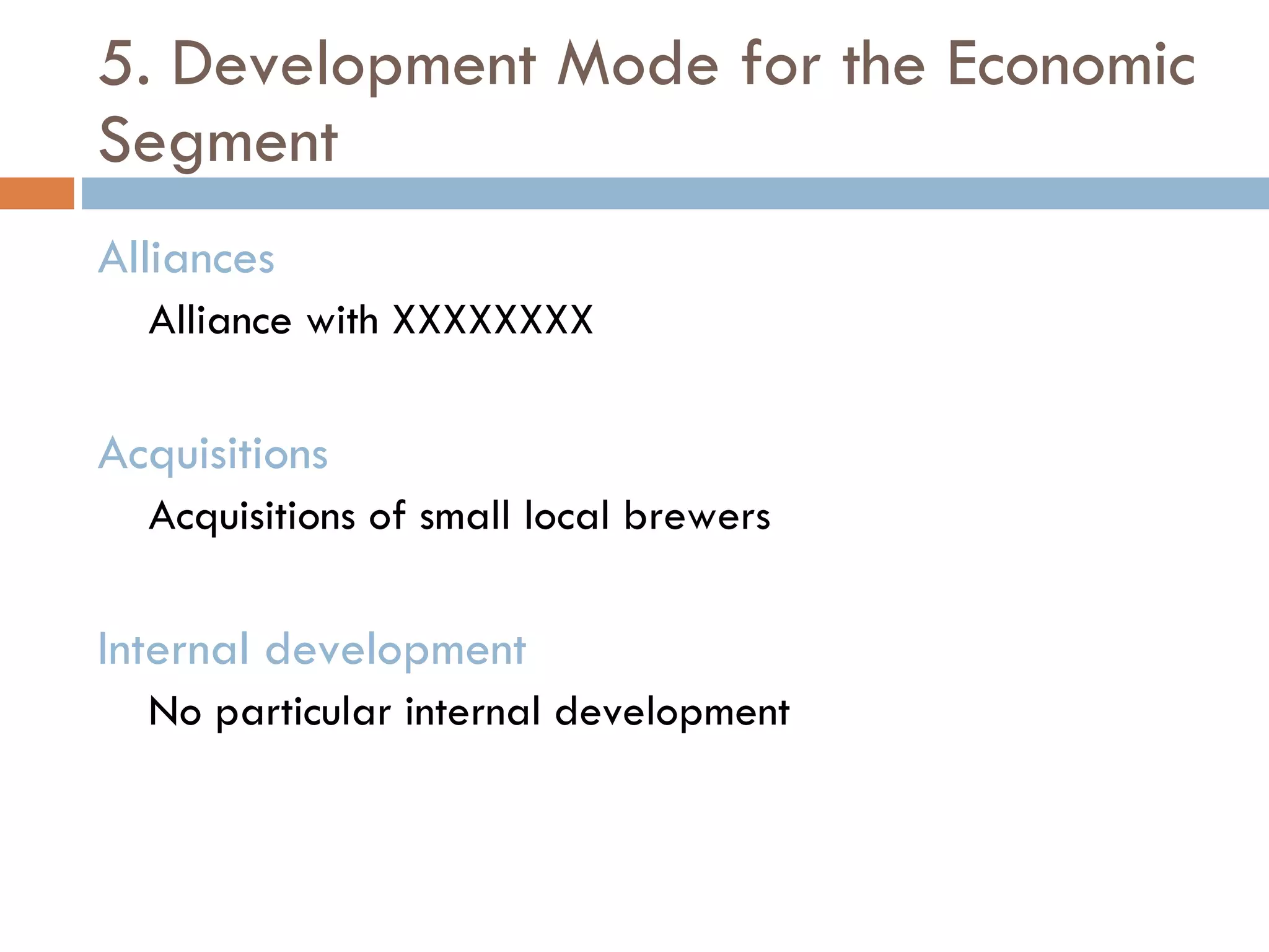5. Development Mode for the Economic Segment Alliances Alliance with XXXXXXXX Acquisitions Acquisitions of small local brewers Internal development No particular internal development 