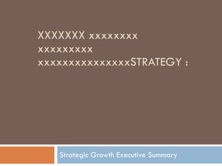 XXXXXXX xxxxxxxx xxxxxxxxx  xxxxxxxxxxxxxxxSTRATEGY : Strategic Growth Executive Summary 