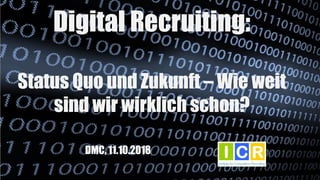 Digital Recruiting:
Status Quo und Zukunft – Wie weit
sind wir wirklich schon?
DMC, 11.10.2018
 