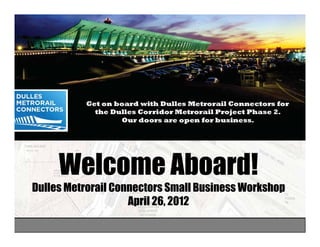 Welcome Aboard!
Dulles Metrorail Connectors Small Business Workshop
                    April 26 2012
                          26,
 