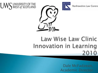 Law Wise Law ClinicInnovation in Learning  2010 Dale McFadzean, Academic Director 