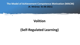 The Model of Achievement Competence Motivation (MACM)
(K. McGrew 01-06-2021)
Volition
(Self-Regulated Learning)
 