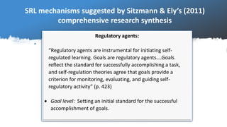 SRL mechanisms suggested by Sitzmann & Ely’s (2011)
comprehensive research synthesis
Regulatory agents:
“Regulatory agents...