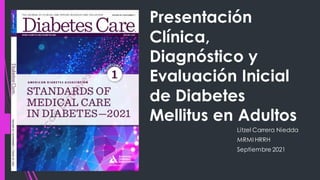 Presentación
Clínica,
Diagnóstico y
Evaluación Inicial
de Diabetes
Mellitus en Adultos
Litzel Carrera Niedda
MRMI HRRH
Septiembre 2021
 