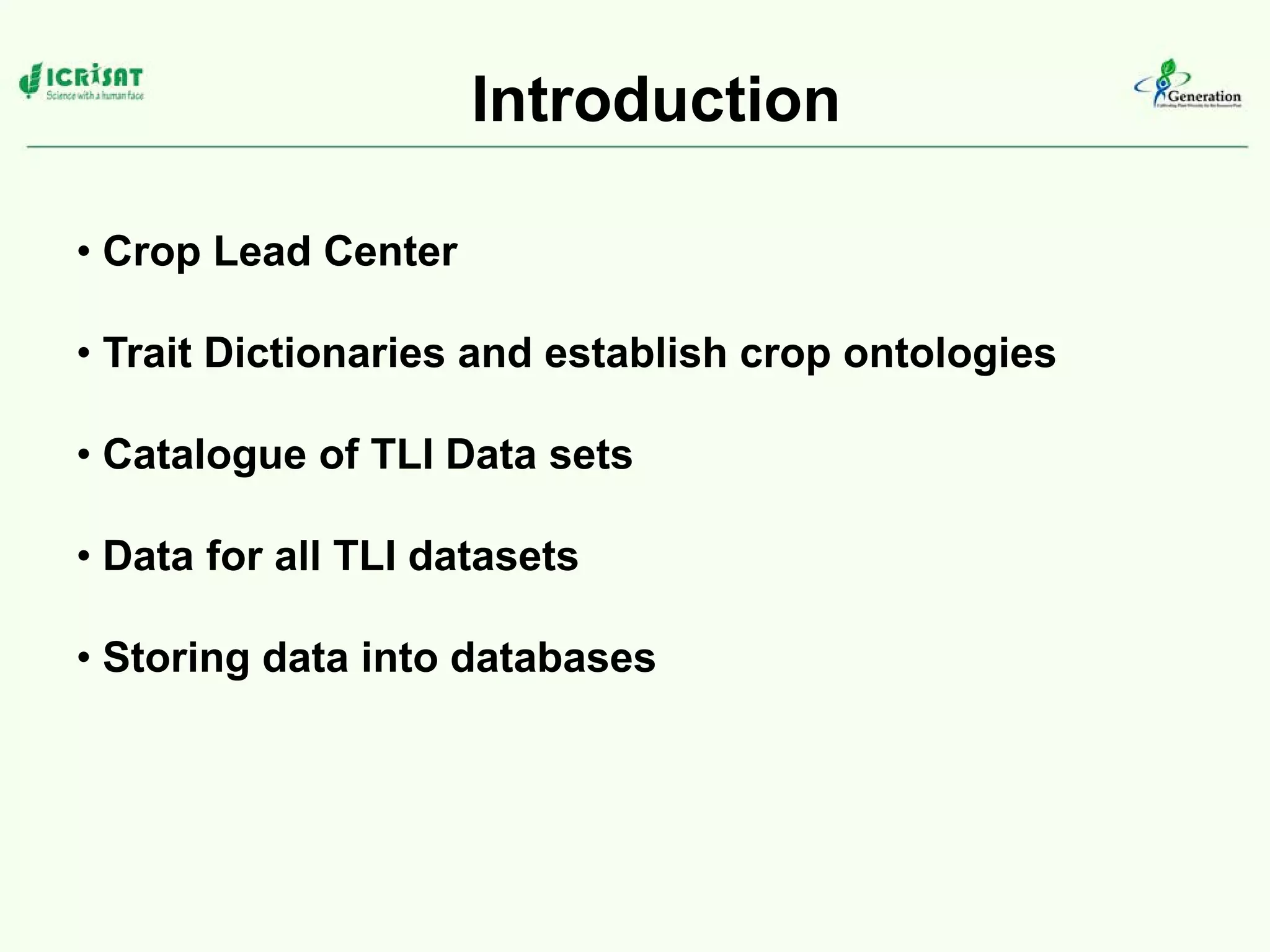 Introduction
• Crop Lead Center
• Trait Dictionaries and establish crop ontologies
• Catalogue of TLI Data sets
• Data for all TLI datasets
• Storing data into databases