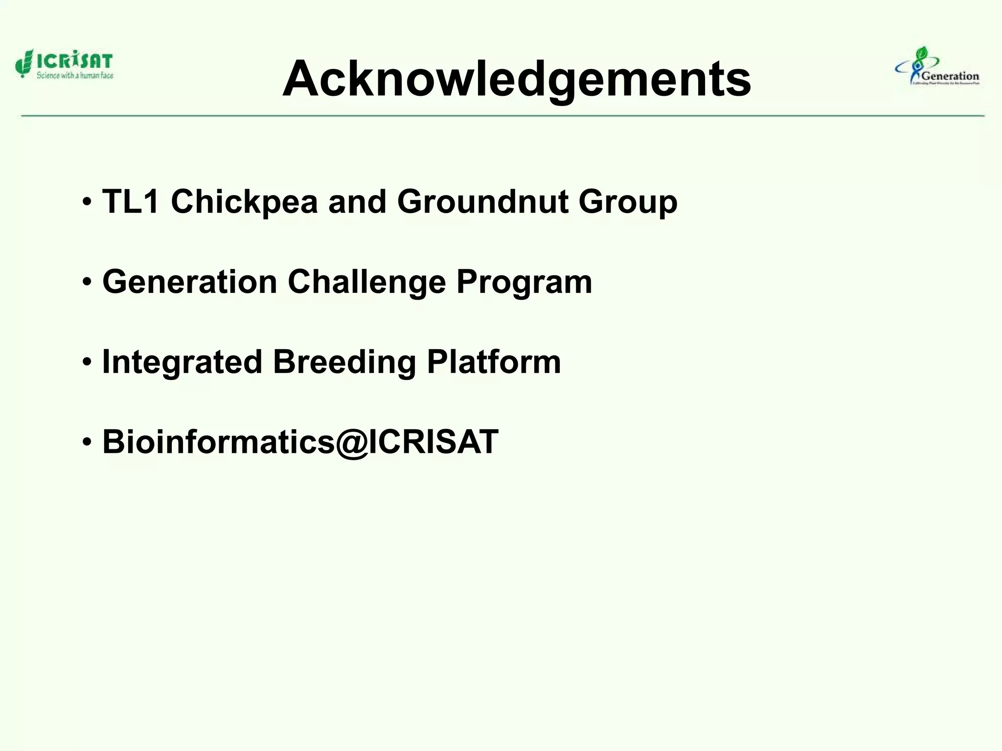Acknowledgements
• TL1 Chickpea and Groundnut Group
• Generation Challenge Program
• Integrated Breeding Platform
• Bioinformatics@ICRISAT