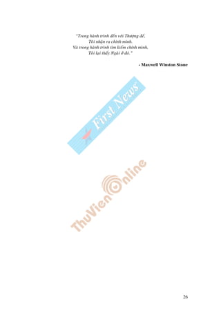 26
“Trong haønh trình ñeán vôùi Thöôïng ñeá,
Toâi nhaän ra chính mình.
Vaø trong haønh trình tìm kieám chính mình,
Toâi laïi thaáy Ngaøi ôû ñoù.”
- Maxwell Winston Stone
 