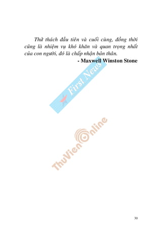 30
Thöû thaùch ñaàu tieân vaø cuoái cuøng, ñoàng thôøi
cuõng laø nhieäm vuï khoù khaên vaø quan troïng nhaát
cuûa con ngöôøi, ñoù laø chaáp nhaän baûn thaân.
- Maxwell Winston Stone
 