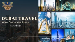 DUBAI TRAVEL
Where Dreams Meet Reality!
www.fbt.ae
A GUIDE FOR TRAVELERS AND TOURISTS
 