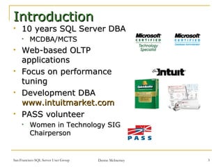 Introduction 10 years SQL Server DBA MCDBA/MCTS Web-based OLTP applications Focus on performance tuning Development DBA  www.intuitmarket.com PASS volunteer Women in Technology SIG Chairperson  