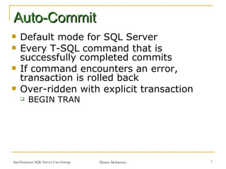 Default mode for SQL Server Every T-SQL command that is successfully completed commits If command encounters an error, transaction is rolled back Over-ridden with explicit transaction BEGIN TRAN Auto-Commit 