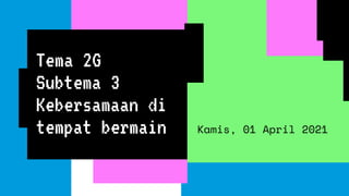 Tema 2G
Subtema 3
Kebersamaan di
tempat bermain Kamis, 01 April 2021
 