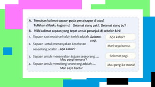 Selamat siang pak?, Selamat siang bu?
Selamat
pagi.
Apa kabar?
Mau pergi kemana?
Mari saya bantu!
 