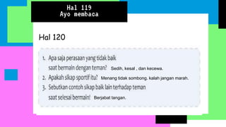 Hal 119
Ayo membaca
Hal 120
Sedih, kesal , dan kecewa.
Menang tidak sombong. kalah jangan marah.
Berjabat tangan.
 