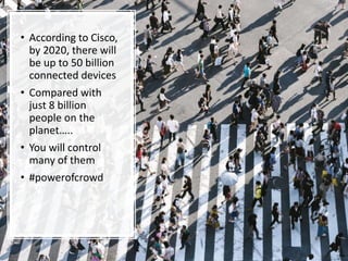 Copyright © 2019 OGC
• According to Cisco,
by 2020, there will
be up to 50 billion
connected devices
• Compared with
just 8 billion
people on the
planet…..
• You will control
many of them
• #powerofcrowd
 