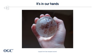 OGC
®
It’s in our handsIt’s in our hands
Copyright © 2015 Open Geospatial Consortium
 