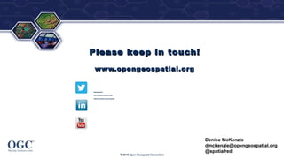 ®
Please keep in touch!Please keep in touch!
www.opengeospatial.orgwww.opengeospatial.org
© 2015 Open Geospatial Consortium© 2015 Open Geospatial Consortium
Denise McKenzie
dmckenzie@opengeospatial.org
@spatialred
@opengeospatial@opengeospatial
Open Geospatial Consortium (OGC)Open Geospatial Consortium (OGC)
http://www.youtube.com/user/ogcvideohttp://www.youtube.com/user/ogcvideo
 