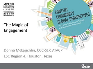 The Magic of
Engagement
Donna McLauchlin, CCC-SLP, ATACP
ESC Region 4, Houston, Texas
 