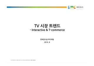 TV 시장 트렌드
- Interactive & T-commerce


       컨버전스실 미디어팀
          2010. 8
 