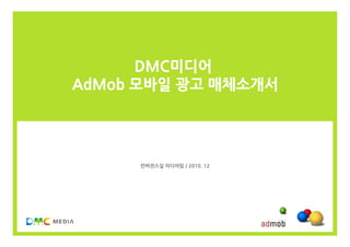 DMC미디어
AdMob 모바일 광고 매체소개서




     컨버전스실 미디어팀 / 2010. 12
 