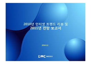 2010년 인터넷 트렌드 리뷰 및
  2011년 전망 보고서



       2010.12
 