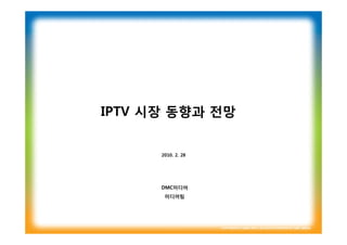 IPTV 시장 동향과 전망


      2010. 2. 28




      DMC미디어
       미디어팀
 