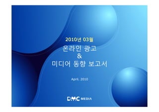 2010년 03월

  온라인 광고
     &
미디어 동향 보고서

   April. 2010
 
