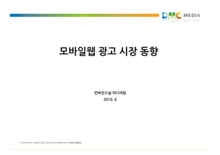 모바일웹 광고 시장 동향



    컨버전스실 미디어팀
      2010. 6
 
