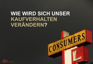 WIE WIRD SICH UNSER
KAUFVERHALTEN
VERÄNDERN?




                      Foto: Dank an John*Ell, flickr
 