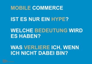 MOBILE COMMERCE

IST ES NUR EIN HYPE?

WELCHE BEDEUTUNG WIRD
ES HABEN?

WAS VERLIERE ICH, WENN
ICH NICHT DABEI BIN?
 