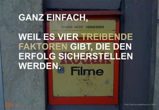 GANZ EINFACH,

WEIL ES VIER TREIBENDE
FAKTOREN GIBT, DIE DEN
ERFOLG SICHERSTELLEN
WERDEN.



                    Foto: Dank an pixelfreund.ch, flickr
 