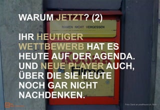 WARUM JETZT? (2)

IHR HEUTIGER
WETTBEWERB HAT ES
HEUTE AUF DER AGENDA.
UND NEUE PLAYER AUCH,
ÜBER DIE SIE HEUTE
NOCH GAR NICHT
NACHDENKEN.
                   Foto: Dank an pixelfreund.ch, flickr
 