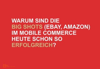 WARUM SIND DIE
BIG SHOTS (EBAY, AMAZON)
IM MOBILE COMMERCE
HEUTE SCHON SO
ERFOLGREICH?
 