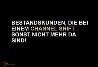 BESTANDSKUNDEN, DIE BEI
EINEM CHANNEL SHIFT
SONST NICHT MEHR DA
SIND!
 