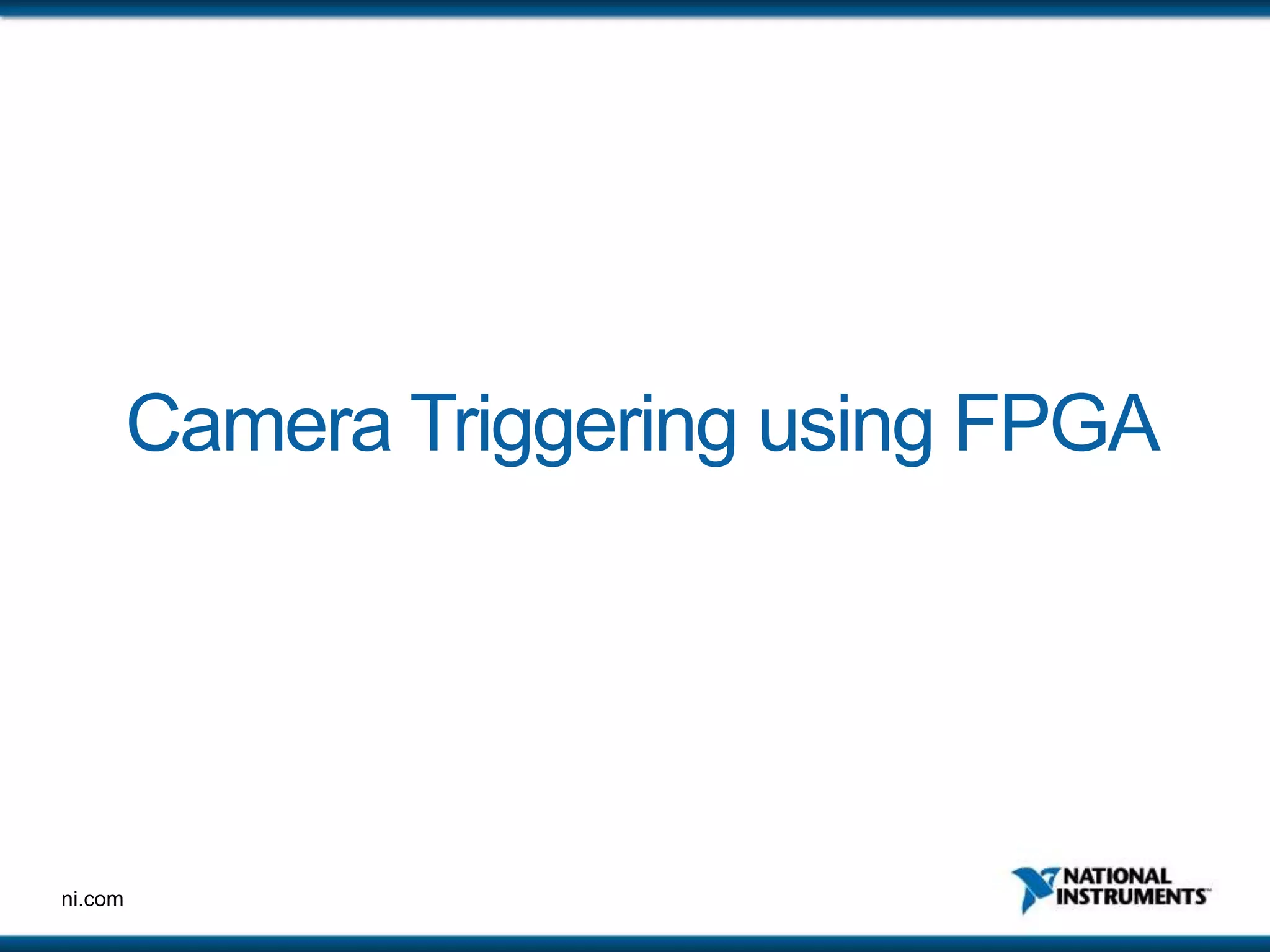 ni.com
Camera Triggering using FPGA
 