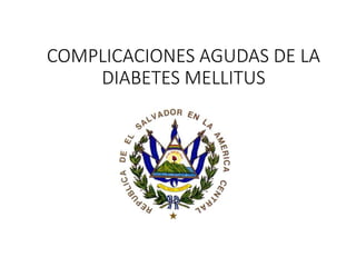 COMPLICACIONES AGUDAS DE LA
DIABETES MELLITUS
 