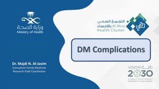1
DM Complications
Dr. Majdi N. Al-Jasim
Consultant Family Medicine
Research Field Coordinator
 
