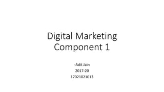 Digital Marketing
Component 1
-Adit Jain
2017-20
17021021013
 