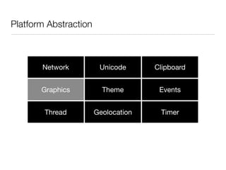 Platform Abstraction



       Network          Unicode      Clipboard


       Graphics          Theme        Events


        Thread         Geolocation    Timer
 