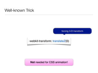 Well-known Trick




                                       forcing 3-D transform



             -webkit-transform: translateZ(0)




              Not needed for CSS animation!
 