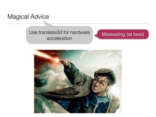 Magical Advice

       Use translate3d for hardware   Misleading (at best)
               acceleration
 