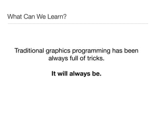 What Can We Learn?




  Traditional graphics programming has been
               always full of tricks.

              It will always be.
 