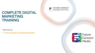 COMPLETE DIGITAL
MARKETING
TRAINING
Delivered by
• Future Connect Training & recruitment
 