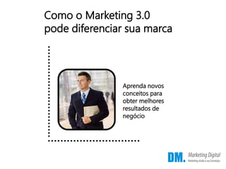 Como o Marketing 3.0
pode diferenciar sua marca
Aprenda novos
conceitos para
obter melhores
resultados de
negócio
 