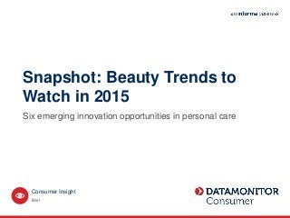 Snapshot: Beauty Trends to
Watch in 2015
Six emerging innovation opportunities in personal care
Brief
Consumer Insight
 