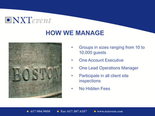 HOW WE MANAGE
• Groups in sizes ranging from 10 to
10,000 guests
• One Account Executive
• One Lead Operations Manager
• Participate in all client site
inspections
• No Hidden Fees
 