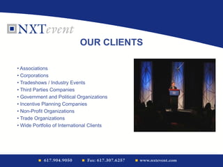 OUR CLIENTS
• Associations
• Corporations
• Tradeshows / Industry Events
• Third Parties Companies
• Government and Political Organizations
• Incentive Planning Companies
• Non-Profit Organizations
• Trade Organizations
• Wide Portfolio of International Clients
 