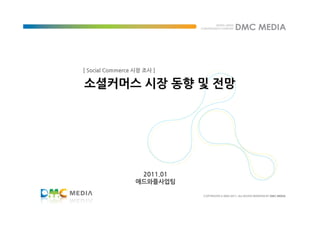 [ Social Commerce 시장 조사 ]

소셜커머스 시장 동향 및 전망




                   2011.01
                  애드와플사업팀
 