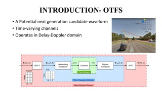 INTRODUCTION- OTFS
• A Potential next generation candidate waveform
• Time-varying channels
• Operates in Delay-Doppler domain
 